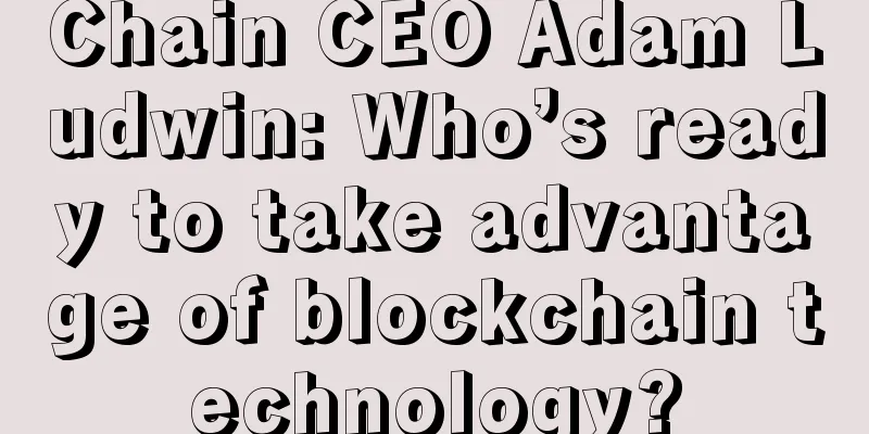 Chain CEO Adam Ludwin: Who’s ready to take advantage of blockchain technology?