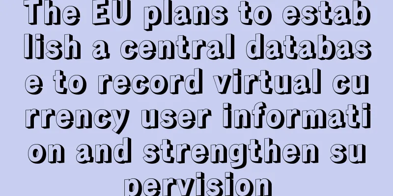 The EU plans to establish a central database to record virtual currency user information and strengthen supervision
