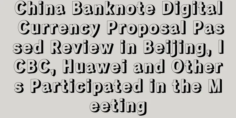 China Banknote Digital Currency Proposal Passed Review in Beijing, ICBC, Huawei and Others Participated in the Meeting
