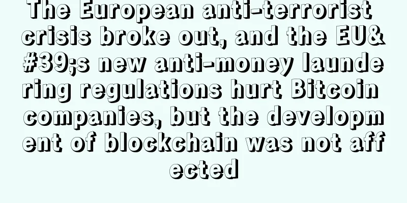 The European anti-terrorist crisis broke out, and the EU's new anti-money laundering regulations hurt Bitcoin companies, but the development of blockchain was not affected