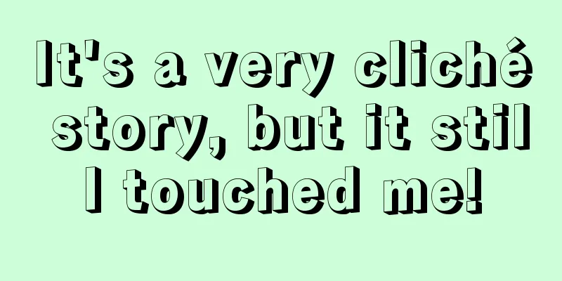 It's a very cliché story, but it still touched me!