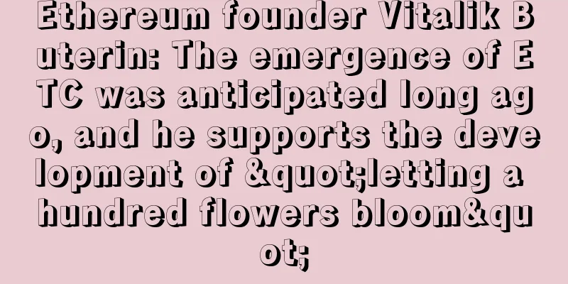 Ethereum founder Vitalik Buterin: The emergence of ETC was anticipated long ago, and he supports the development of "letting a hundred flowers bloom"