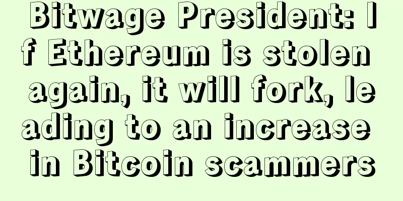 Bitwage President: If Ethereum is stolen again, it will fork, leading to an increase in Bitcoin scammers