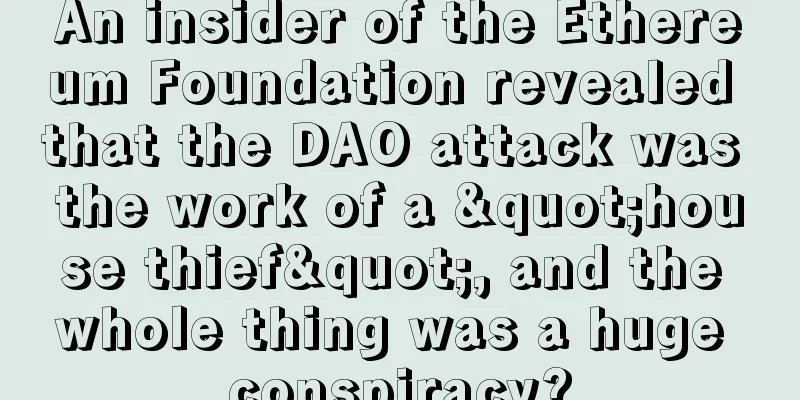 An insider of the Ethereum Foundation revealed that the DAO attack was the work of a "house thief", and the whole thing was a huge conspiracy?