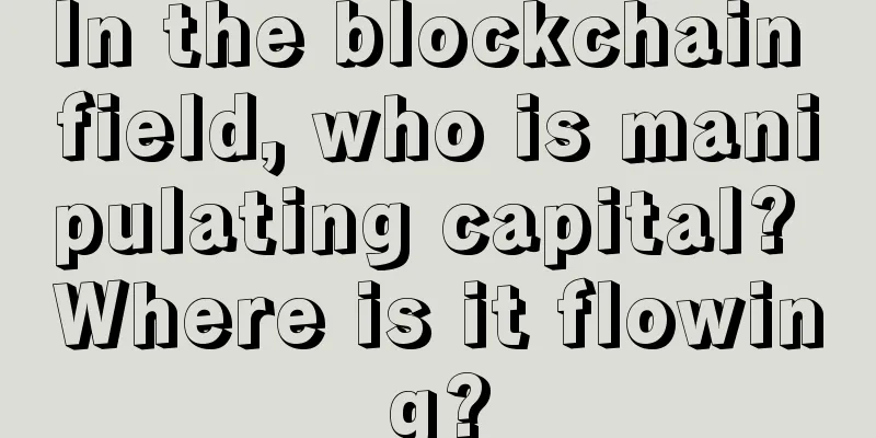 In the blockchain field, who is manipulating capital? Where is it flowing?
