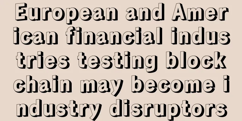 European and American financial industries testing blockchain may become industry disruptors
