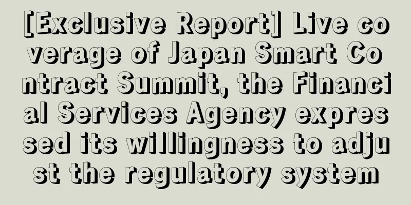 [Exclusive Report] Live coverage of Japan Smart Contract Summit, the Financial Services Agency expressed its willingness to adjust the regulatory system