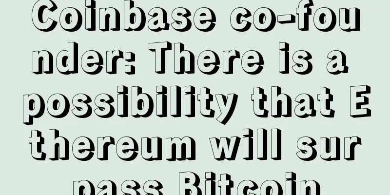 Coinbase co-founder: There is a possibility that Ethereum will surpass Bitcoin