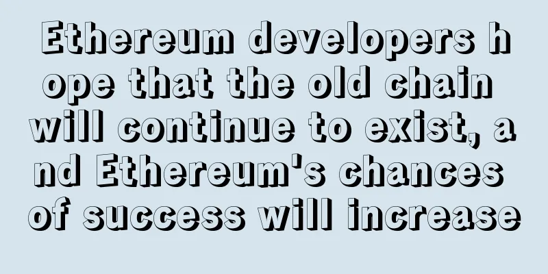 Ethereum developers hope that the old chain will continue to exist, and Ethereum's chances of success will increase