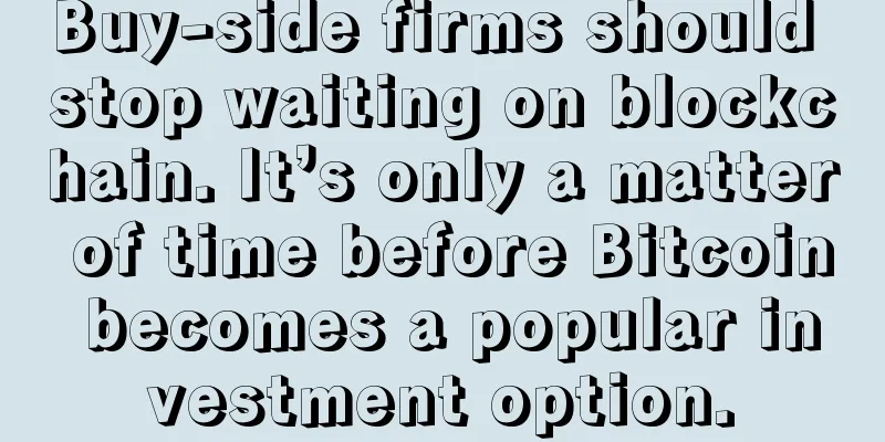 Buy-side firms should stop waiting on blockchain. It’s only a matter of time before Bitcoin becomes a popular investment option.