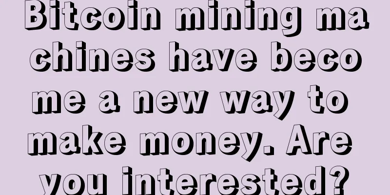 Bitcoin mining machines have become a new way to make money. Are you interested?