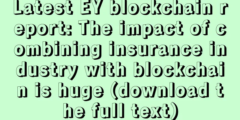 Latest EY blockchain report: The impact of combining insurance industry with blockchain is huge (download the full text)