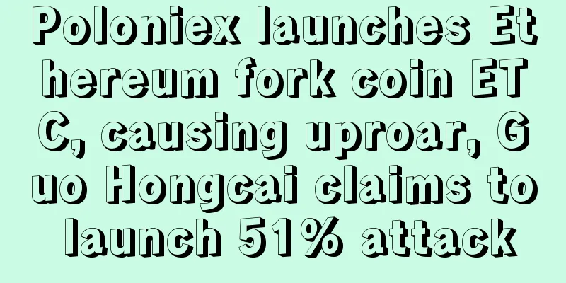 Poloniex launches Ethereum fork coin ETC, causing uproar, Guo Hongcai claims to launch 51% attack
