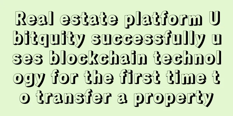 Real estate platform Ubitquity successfully uses blockchain technology for the first time to transfer a property