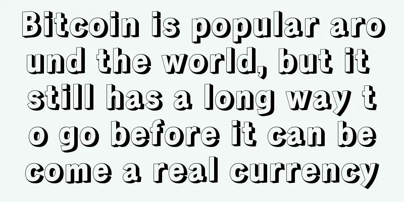 Bitcoin is popular around the world, but it still has a long way to go before it can become a real currency