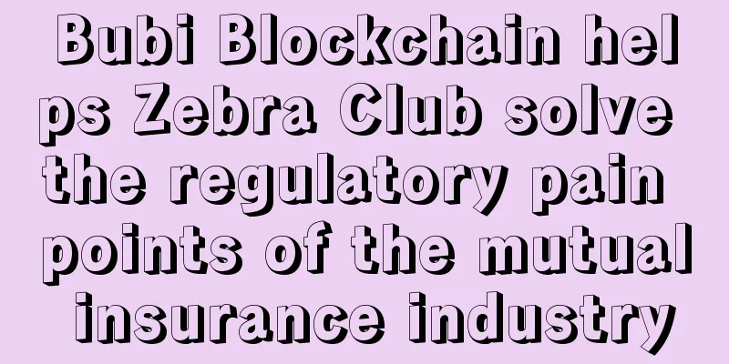 Bubi Blockchain helps Zebra Club solve the regulatory pain points of the mutual insurance industry