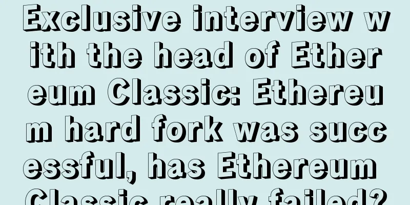 Exclusive interview with the head of Ethereum Classic: Ethereum hard fork was successful, has Ethereum Classic really failed?