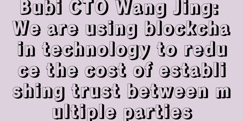 Bubi CTO Wang Jing: We are using blockchain technology to reduce the cost of establishing trust between multiple parties