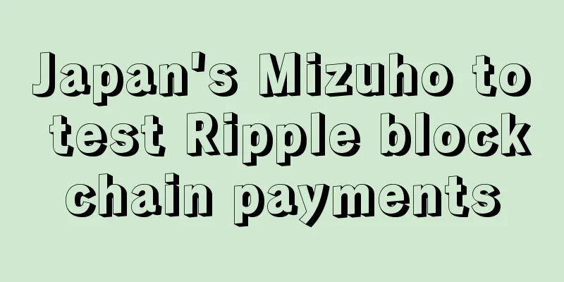 Japan's Mizuho to test Ripple blockchain payments