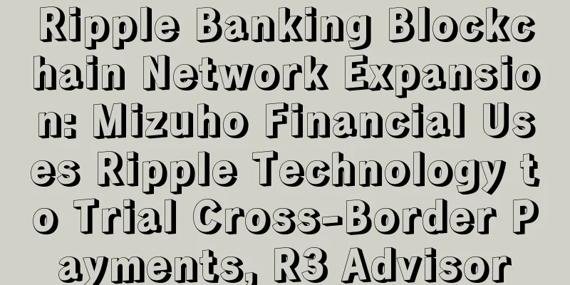 Ripple Banking Blockchain Network Expansion: Mizuho Financial Uses Ripple Technology to Trial Cross-Border Payments, R3 Advisor