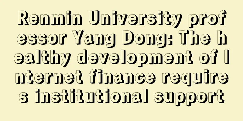 Renmin University professor Yang Dong: The healthy development of Internet finance requires institutional support