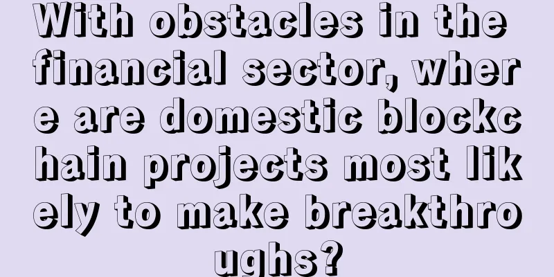 With obstacles in the financial sector, where are domestic blockchain projects most likely to make breakthroughs?