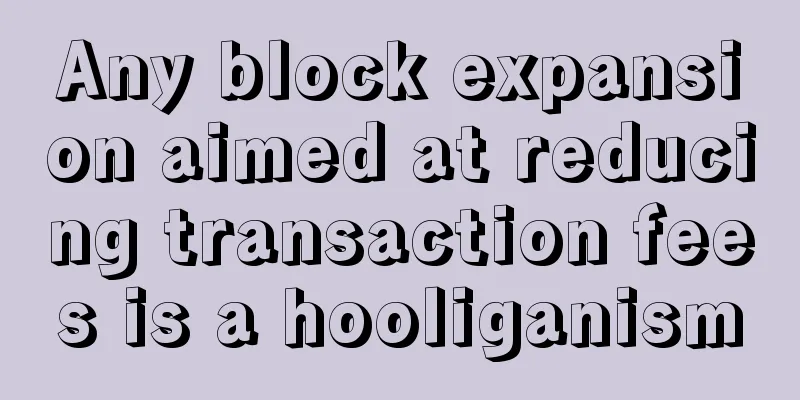 Any block expansion aimed at reducing transaction fees is a hooliganism