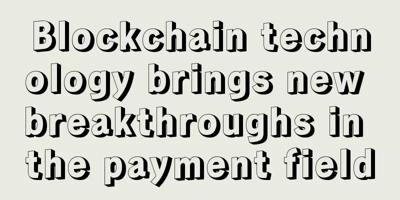 Blockchain technology brings new breakthroughs in the payment field