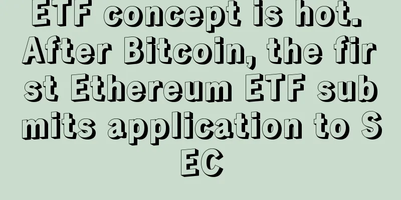 ETF concept is hot. After Bitcoin, the first Ethereum ETF submits application to SEC