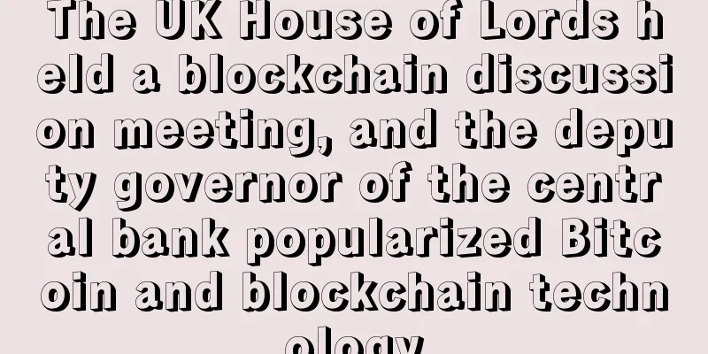 The UK House of Lords held a blockchain discussion meeting, and the deputy governor of the central bank popularized Bitcoin and blockchain technology