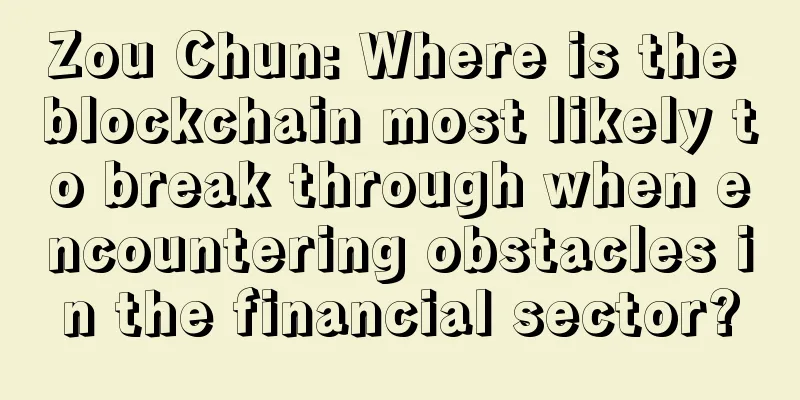 Zou Chun: Where is the blockchain most likely to break through when encountering obstacles in the financial sector?