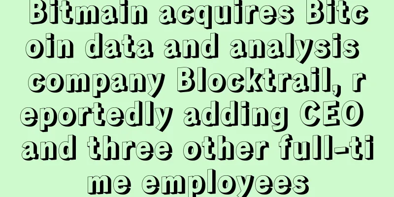 Bitmain acquires Bitcoin data and analysis company Blocktrail, reportedly adding CEO and three other full-time employees