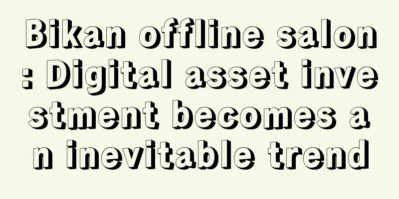 Bikan offline salon: Digital asset investment becomes an inevitable trend