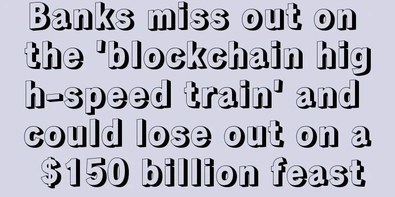 Banks miss out on the 'blockchain high-speed train' and could lose out on a $150 billion feast