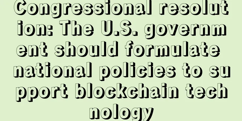 Congressional resolution: The U.S. government should formulate national policies to support blockchain technology