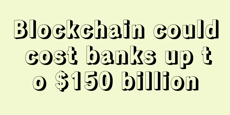 Blockchain could cost banks up to $150 billion