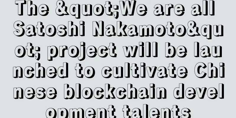 The "We are all Satoshi Nakamoto" project will be launched to cultivate Chinese blockchain development talents