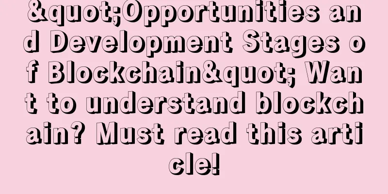 "Opportunities and Development Stages of Blockchain" Want to understand blockchain? Must read this article!