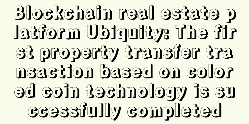 Blockchain real estate platform Ubiquity: The first property transfer transaction based on colored coin technology is successfully completed