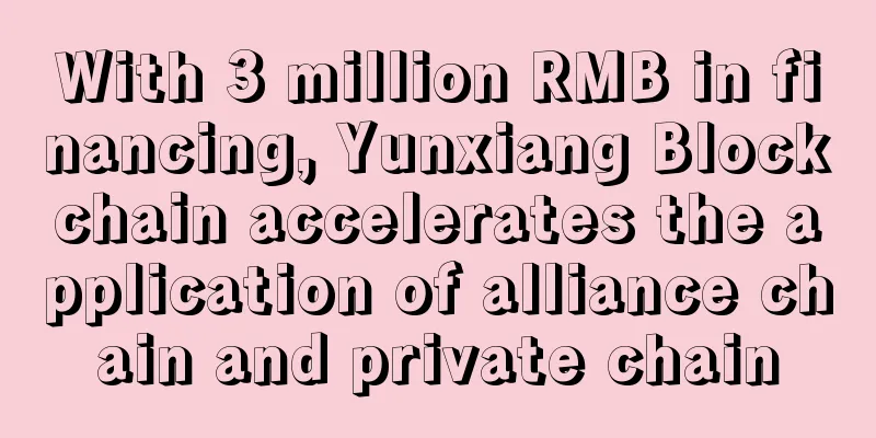 With 3 million RMB in financing, Yunxiang Blockchain accelerates the application of alliance chain and private chain