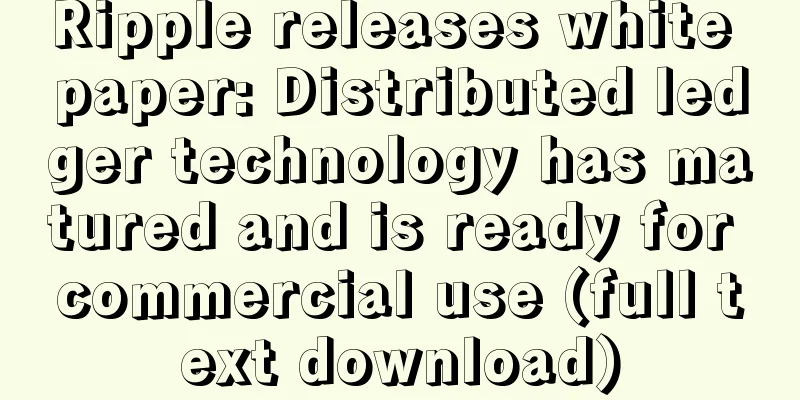 Ripple releases white paper: Distributed ledger technology has matured and is ready for commercial use (full text download)
