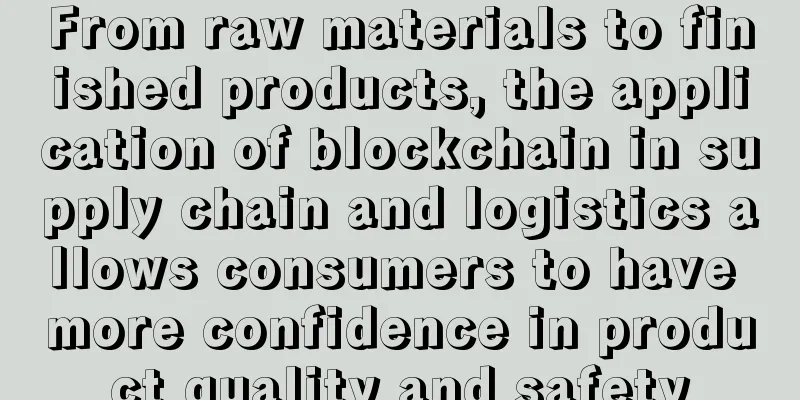 From raw materials to finished products, the application of blockchain in supply chain and logistics allows consumers to have more confidence in product quality and safety