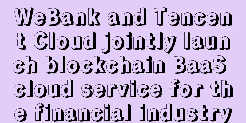 WeBank and Tencent Cloud jointly launch blockchain BaaS cloud service for the financial industry