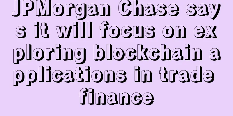 JPMorgan Chase says it will focus on exploring blockchain applications in trade finance