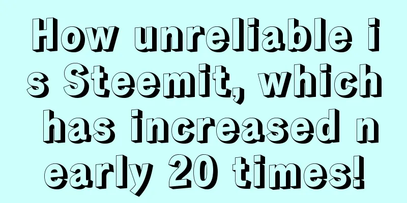 How unreliable is Steemit, which has increased nearly 20 times!