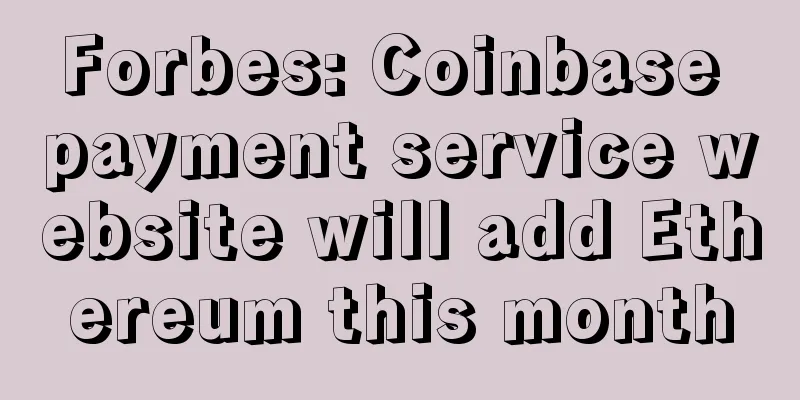 Forbes: Coinbase payment service website will add Ethereum this month