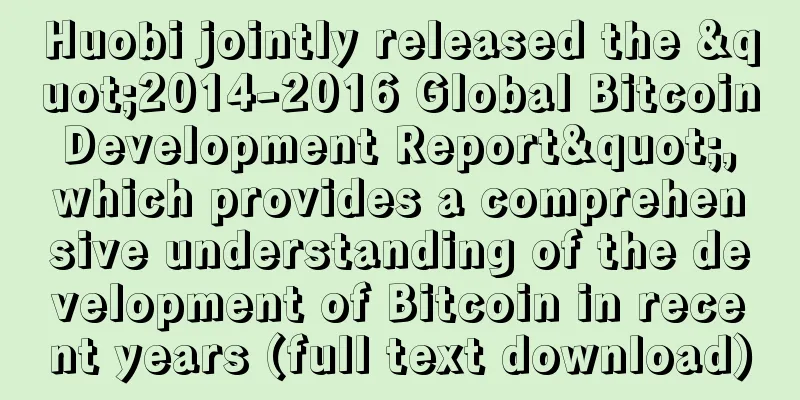 Huobi jointly released the "2014-2016 Global Bitcoin Development Report", which provides a comprehensive understanding of the development of Bitcoin in recent years (full text download)