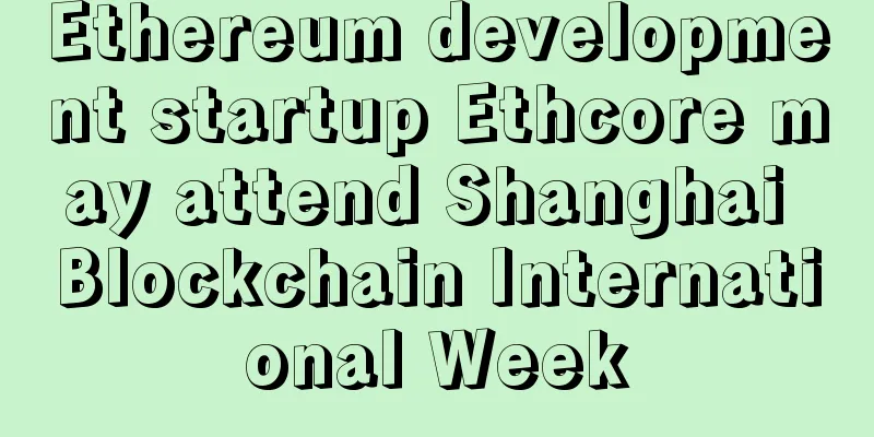 Ethereum development startup Ethcore may attend Shanghai Blockchain International Week