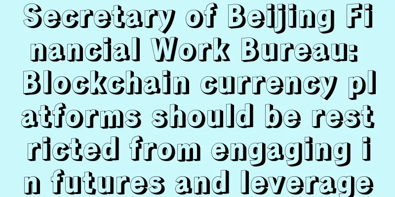 Secretary of Beijing Financial Work Bureau: Blockchain currency platforms should be restricted from engaging in futures and leverage