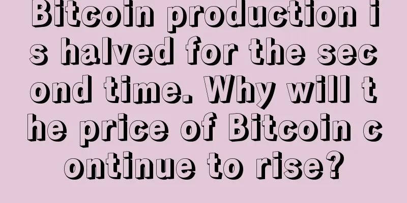 Bitcoin production is halved for the second time. Why will the price of Bitcoin continue to rise?